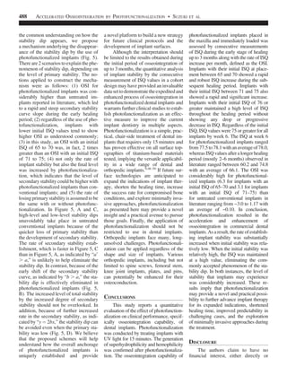 the common understanding on how the
stability dip appears, we propose
a mechanism underlying the disappear-
ance of the stability dip by the use of
photofunctionalized implants (Fig. 5).
There are 2 scenarios to explain the phe-
nomenon of stability dip, depending on
the level of primary stability. The no-
tions applied to construct the mecha-
nism were as follows: (1) OSI for
photofunctionalized implants was con-
siderably higher than untreated im-
plants reported in literature, which led
to a rapid and steep secondary stability
curve slope during the early healing
period; (2) regardless of the use of pho-
tofunctionalization, implants with
lower initial ISQ values tend to show
higher OSI as understood commonly;
(3) in this study, an OSI with an initial
ISQ of 65 to 70 was, in fact, 2 times
greater than an OSI with an initial ISQ
of 71 to 75; (4) not only the rate of
implant stability but also the ﬁnal level
was increased by photofunctionaliza-
tion, which indicates that the level of
secondary stability could be higher with
photofunctionalized implants than con-
ventional implants; and (5) the rate of
losing primary stability is assumed to be
the same with or without photofunc-
tionalization. In Figure 5, A and C,
high-level and low-level stability dips
unavoidably take place in untreated
conventional implants because of the
quicker loss of primary stability than
the development of secondary stability.
The rate of secondary stability estab-
lishment, which is faster in Figure 5, C
than in Figure 5, A, as indicated by “a’
. a,” is unlikely to help eliminate the
stability dip. In contrast, because of the
early shift of the secondary stability
curve, as indicated by “b . a,” the sta-
bility dip is effectively eliminated in
photofunctionalized implants (Fig. 5,
B). The increased level of total stability
by the increased degree of secondary
stability should not be overlooked. In
addition, because of further increased
rate in the secondary stability, as indi-
cated by “y ¼ 2bx,” the stability dip can
be avoided even when the primary sta-
bility was low (Fig. 5, D). We believe
that the proposed schemes will help
understand how the overall anchorage
of photofunctionalized implants is
uniquely established and provide
a novel platform to build a new strategy
for future clinical protocols and the
development of implant surfaces.
Although the interpretation should
be limited to the results obtained during
the initial period of osseointegration of
up to 3 months, the quantitative analysis
of implant stability by the consecutive
measurement of ISQ values in a cohort
design may have provided an invaluable
datasettodemonstratetheexpeditedand
enhanced process of osseointegration in
photofunctionalized dental implants and
warrants further clinical studies to estab-
lish photofunctionalization as an effec-
tive measure to improve the current
implant dentistry in multiple aspects.
Photofunctionalization is a simple, prac-
tical, chair-side treatment of dental im-
plants that requires only 15 minutes and
has proven effective on all surface top-
ographies of titanium-based materials
tested, implying the versatile applicabil-
ity in a wide range of dental and
orthopedic implants.9,48–50
If future sur-
face technologies are anticipated to
expand the indications of implant ther-
apy, shorten the healing time, increase
the success rate for compromised bone
conditions, and explore minimally inva-
sive approaches, photofunctionalization
as presented here may provide a novel
insight and a practical avenue to pursue
those goals. Finally, the application of
photofunctionalization should not be
restricted to use in dental implants.
Orthopedic implants face many, long-
unsolved challenges. Photofunctionali-
zation can be applied regardless of the
shape and size of implants. Various
orthopedic implants, including but not
limited to spine screws, femoral stem,
knee joint implants, plates, and pins,
can potentially be enhanced for their
osteoconduction.
CONCLUSIONS
This study reports a quantitative
evaluation of the effect of photofunction-
alization on clinical performance, specif-
ically osseointegration capability, of
dental implants. Photofunctionalization
was conducted by treating implants with
UV light for 15 minutes. The generation
of superhydrophilicity and hemophilicity
was conﬁrmed after photofunctionaliza-
tion. The osseointegration capability of
photofunctionalized implants placed in
the maxilla and immediately loaded was
assessed by consecutive measurements
of ISQ during the early stage of healing
up to 3 months along with the rate of ISQ
increase per month, deﬁned as the OSI.
Implants with their initial ISQ at place-
ment between 65 and 70 showed a rapid
and robust ISQ increase during the sub-
sequent healing period. Implants with
their initial ISQ between 71 and 75 also
showed a rapid and signiﬁcant increase.
Implants with their initial ISQ of 76 or
greater maintained a high level of ISQ
throughout the healing period without
showing any drop or progressive
decrease in ISQ. Regardless of the initial
ISQ, ISQ values were 75 or greater for all
implants by week 6. The ISQ at week 6
for photofunctionalized implants ranged
from77.5to78.1withanaverageof78.0,
whereas ISQ values aftera longer healing
period (mostly 2–6 months) observed in
literature ranged between 60.2 and 74.8
with an average of 66.1. The OSI was
considerably high for photofunctional-
ized implants (6.3 for implants with an
initial ISQ of 65–70 and 3.1 for implants
with an initial ISQ of 71–75) than
for untreated conventional implants in
literature ranging from −3.0 to 1.17 with
an average of −0.10. In conclusion,
photofunctionalization resulted in the
acceleration and enhancement of
osseointegration in commercial dental
implants. As aresult, the rate of establish-
ing implant stability was substantially
increased when initial stability was rela-
tively low. When the initial stability was
relatively high, the ISQ was maintained
at a high value, eliminating the com-
monly accepted phenomenon of the sta-
bility dip. In both instances, the level of
stability that implants may experience
was considerably increased. These re-
sults imply that photofunctionalization
may provide a novel and practical possi-
bility to further advance implant therapy
for its expanded indications, shortened
healing time, improved predictability in
challenging cases, and the exploration
of minimally invasive approaches during
the treatment.
DISCLOSURE
The authors claim to have no
ﬁnancial interest, either directly or
488 ACCELERATED OSSEOINTEGRATION BY PHOTOFUNCTIONALIZATION  SUZUKI ET AL
 