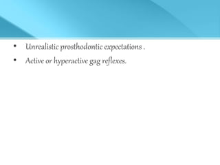 • Unrealistic prosthodontic expectations .
• Active or hyperactive gag reflexes.
 