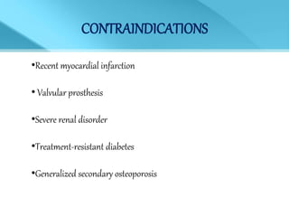 CONTRAINDICATIONS
•Recent myocardial infarction
• Valvular prosthesis
•Severe renal disorder
•Treatment-resistant diabetes
•Generalized secondary osteoporosis
 
