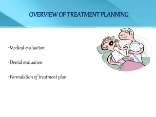 OVERVIEWOF TREATMENT PLANNING
•Medical evaluation
•Dental evaluation
•Formulation of treatment plan
 