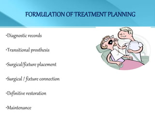 FORMULATIONOF TREATMENT PLANNING
•Diagnostic records
•Transitional prosthesis
•Surgical/fixture placement
•Surgical / fixture connection
•Definitive restoration
•Maintenance
 