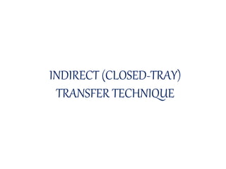 INDIRECT (CLOSED-TRAY)
TRANSFER TECHNIQUE
 