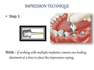 • Step 1
Note : if working with multiple implants, remove one healing
abutment at a time to place the impression coping.
IMPRESSION TECHNIQUE
 