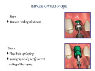 Step 1
 Remove Healing Abutment
Step 2
 Place Pick-up Coping
 Radiographic ally verify correct
seating of the coping.
IMPRESSION TECHNIQUE
 