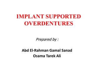 IMPLANT SUPPORTED
OVERDENTURES
Prepared by :
Abd El-Rahman Gamal Sanad
Osama Tarek Ali
 