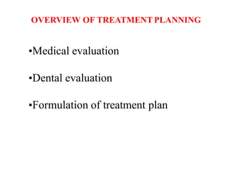 OVERVIEW OF TREATMENT PLANNING
•Medical evaluation
•Dental evaluation
•Formulation of treatment plan
 