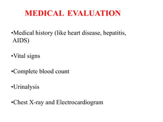 MEDICAL EVALUATION
•Medical history (like heart disease, hepatitis,
AIDS)
•Vital signs
•Complete blood count
•Urinalysis
•Chest X-ray and Electrocardiogram
 