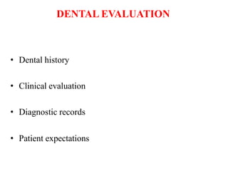 DENTAL EVALUATION
• Dental history
• Clinical evaluation
• Diagnostic records
• Patient expectations
 
