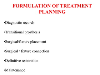 FORMULATION OF TREATMENT
PLANNING
•Diagnostic records
•Transitional prosthesis
•Surgical/fixture placement
•Surgical / fixture connection
•Definitive restoration
•Maintenance
 