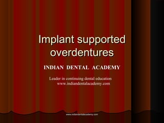Implant supportedImplant supported
overdenturesoverdentures
INDIAN DENTAL ACADEMY
Leader in continuing dental education
www.indiandentalacademy.com
www.indiandentalacademy.comwww.indiandentalacademy.com
 