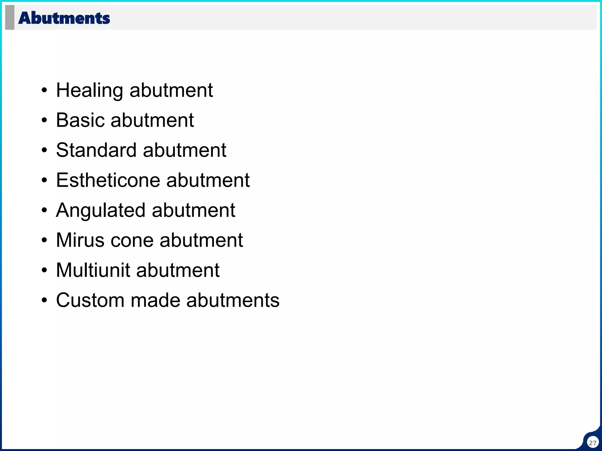 27
• Healing abutment
• Basic abutment
• Standard abutment
• Estheticone abutment
• Angulated abutment
• Mirus cone abutment
• Multiunit abutment
• Custom made abutments
Abutments
 