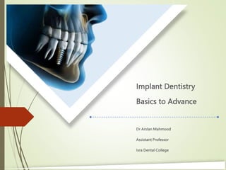 Implant Dentistry
Basics to Advance
Dr Arslan Mahmood
Assistant Professor
Isra Dental College
 