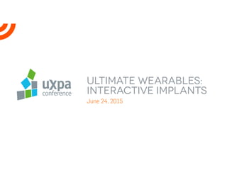 ULTIMATE WEARABLES:
INteractive Implants
June 24, 2015
 