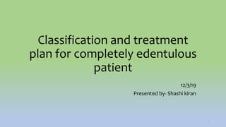 Classification and treatment
plan for completely edentulous
patient
12/3/19
Presented by- Shashi kiran
1
 