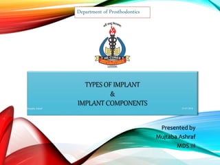 TYPES OF IMPLANT
&
IMPLANT COMPONENTS
Presented by
Mujtaba Ashraf
MDS III
Department of Prosthodontics
23-07-2018Mujtaba Ashraf
1
 