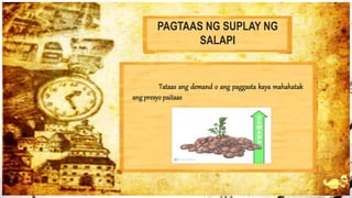 PAGTAAS NG SUPLAY NG
SALAPI
Tataas ang demand o ang paggasta kaya mahahatak
ang presyo paitaas
 