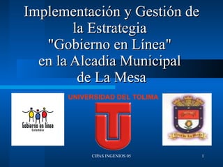 Implementación y Gestión de la Estrategia  &quot;Gobierno en Línea&quot;  en la Alcadia Municipal  de La Mesa UNIVERSIDAD DEL TOLIMA 