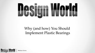 Why (and how) You Should
Implement Plastic Bearings

 