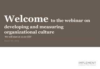 Welcome to the webinar on
developing and measuring
organizational culture
We will start at 12.00 CET
March 5th, 2014

 