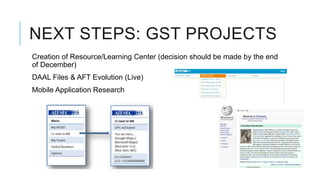 NEXT STEPS: GST PROJECTS
Creation of Resource/Learning Center (decision should be made by the end
of December)
DAAL Files & AFT Evolution (Live)
Mobile Application Research
 