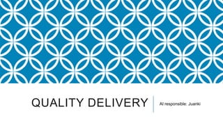 QUALITY DELIVERY   AI responsible: Juanki
 