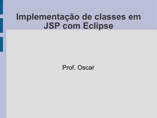 Implementação de classes em JSP com Eclipse Prof. Oscar 