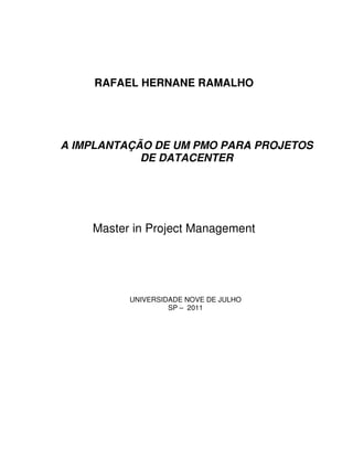 RAFAEL HERNANE RAMALHO
A IMPLANTAÇÃO DE UM PMO PARA PROJETOS
DE DATACENTER
Master in Project Management
UNIVERSIDADE NOVE DE JULHO
SP – 2011
 