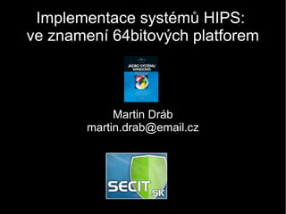 Implementace systémů HIPS:
ve znamení 64bitových platforem



             Martin Dráb
        martin.drab@email.cz
 