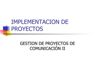 IMPLEMENTACION DE PROYECTOS GESTION DE PROYECTOS DE COMUNICACIÓN II 