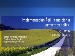 Implementación Ágil: Transición a proyectos ágiles. CEIN   13 de Abril de 2010 ,[object Object],[object Object],[object Object]