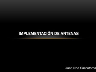 IMPLEMENTACIÓN DE ANTENAS
Juan Noa Saccatoma
 