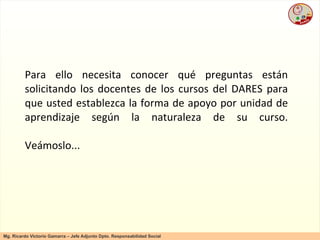 Para ello necesita conocer qué preguntas están solicitando los docentes de los cursos del DARES para que usted establezca la forma de apoyo por unidad de aprendizaje según la naturaleza de su curso. Veámoslo... 