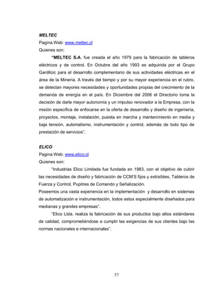 57
MELTEC
Pagina Web: www.meltec.cl
Quienes son:
“MELTEC S.A. fue creada el año 1979 para la fabricación de tableros
eléct...