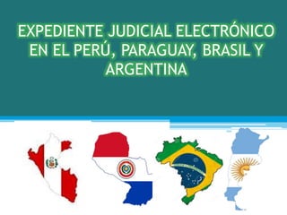 EXPEDIENTE JUDICIAL ELECTRÓNICO
EN EL PERÚ, PARAGUAY, BRASIL Y
ARGENTINA
 
