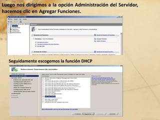 Luego nos dirigimos a la opción Administración del Servidor,
hacemos clic en Agregar Funciones.
Seguidamente escogemos la función DHCP
 