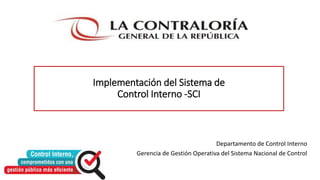 Departamento de Control Interno
Gerencia de Gestión Operativa del Sistema Nacional de Control
Implementación del Sistema de
Control Interno -SCI
 