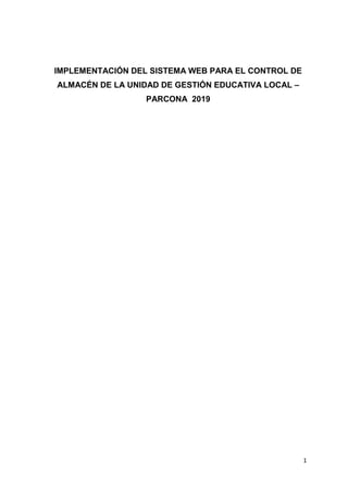 1
IMPLEMENTACIÓN DEL SISTEMA WEB PARA EL CONTROL DE
ALMACÉN DE LA UNIDAD DE GESTIÓN EDUCATIVA LOCAL –
PARCONA 2019
 