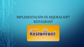 IMPLEMENTACIÓN DE MEJORAS SOFT
RESTAURANT
 
