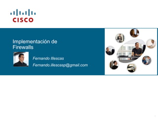 © 2006 Cisco Systems, Inc. All rights reserved. Cisco PublicITE I Chapter 6 1
Implementación de
Firewalls
Fernando Illescas
Fernando.illescasp@gmail.com
 