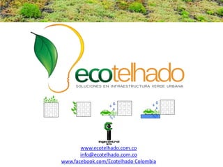 www.ecotelhado.com.co
info@ecotelhado.com.co
www.facebook.com/Ecotelhado Colombia
 