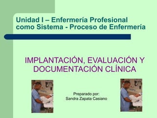 Unidad I – Enfermería Profesional como Sistema - Proceso de Enfermería ,[object Object],Preparado por: Sandra Zapata Casiano 