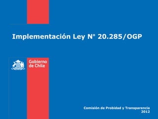Implementación Ley N° 20.285/OGP




                 Comisión de Probidad y Transparencia
                                                2012
 