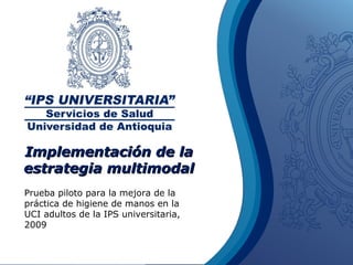 2008 Implementación de la estrategia multimodal Prueba piloto para la mejora de la práctica de higiene de manos en la UCI adultos de la IPS universitaria, 2009 
