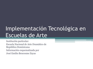 Implementación Tecnológica en
Escuelas de Arte
Institución particular:
Escuela Nacional de Arte Dramático de
República Dominicana
Información esquematizada por
José Emilio Bencosme Zayas
 