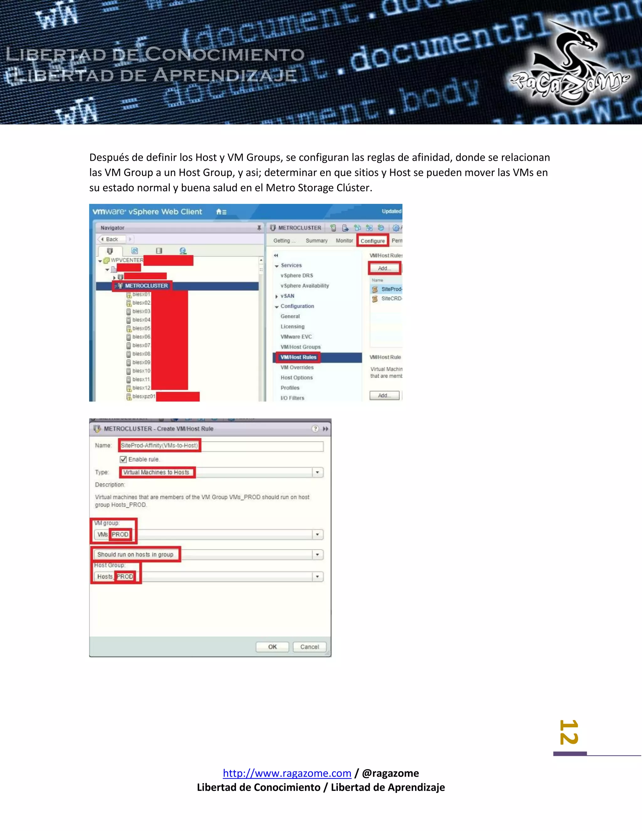 http://www.ragazome.com / @ragazome
Libertad de Conocimiento / Libertad de Aprendizaje
12
Después de definir los Host y VM Groups, se configuran las reglas de afinidad, donde se relacionan
las VM Group a un Host Group, y asi; determinar en que sitios y Host se pueden mover las VMs en
su estado normal y buena salud en el Metro Storage Clúster.
 