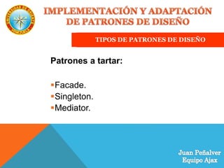 TIPOS DE PATRONES DE DISEÑO
Patrones a tartar:
Facade.
Singleton.
Mediator.
 
