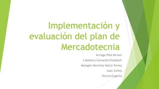 Implementación y
evaluación del plan de
Mercadotecnia
Arriaga Piña Miriam
Caballero Camacho Elizabeth
Malagón Martínez María Teresa
Juan Carlos
Norma Eugenia
 