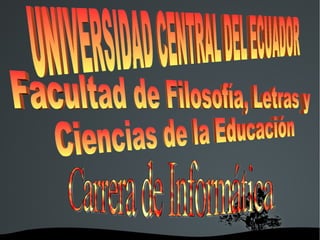 UNIVERSIDAD CENTRAL DEL ECUADOR  Facultad de Filosofía, Letras y  Ciencias de la Educación Carrera de Informática 