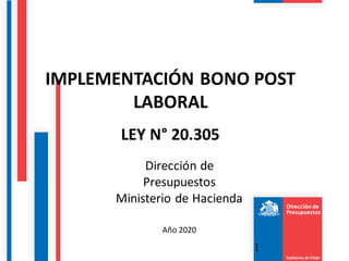 Dirección de
Presupuestos
Ministerio de Hacienda
Año 2020
IMPLEMENTACIÓN BONO POST
LABORAL
LEY N° 20.305
1
 