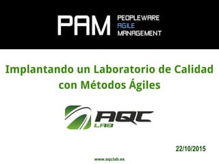 www.aqclab.es
Implantando un Laboratorio de Calidad
con Métodos Ágiles
22/10/2015
 